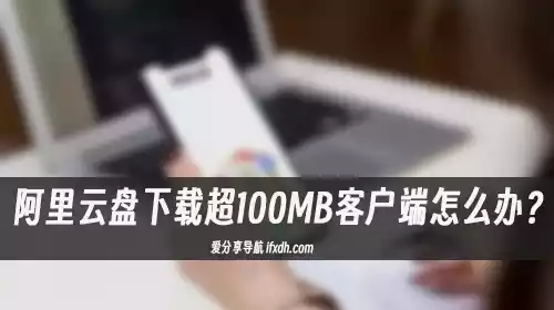 阿里云盘下载超100MB要装客户端怎么办?此脚本可直链下载